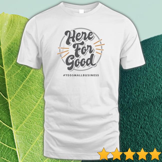 ‘Here For Good’ #Yegsmallbusiness 2023 T-Shirt
